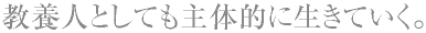教養人としても主体的に生きていく。